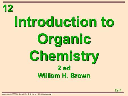 12 12-1 Copyright © 2000 by John Wiley & Sons, Inc. All rights reserved. Introduction to Organic Chemistry 2 ed William H. Brown.