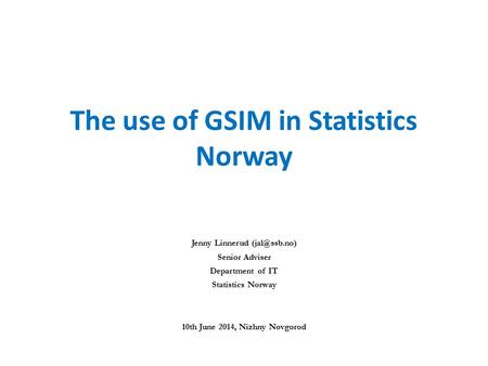 The use of GSIM in Statistics Norway Jenny Linnerud Senior Adviser Department of IT Statistics Norway 10th June 2014, Nizhny Novgorod.