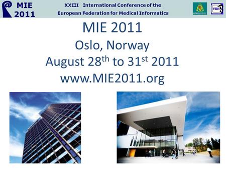 XXIII International Conference of the European Federation for Medical Informatics MIE 2011 MIE 2011 Oslo, Norway August 28 th to 31 st 2011 www.MIE2011.org.