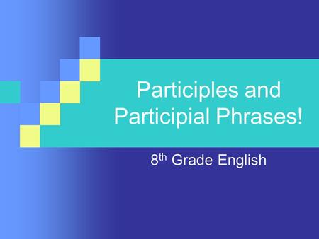 Participles and Participial Phrases! 8 th Grade English.
