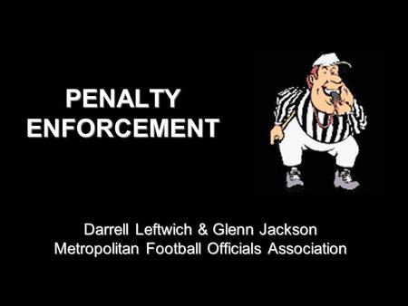 PENALTY ENFORCEMENT Darrell Leftwich & Glenn Jackson Metropolitan Football Officials Association.