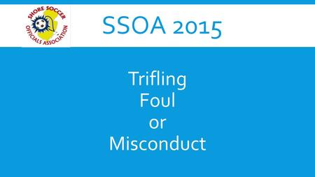 SSOA 2015 Trifling Foul or Misconduct. FOULS A foul is an unfair or unsafe action: 1.Committed by a player 2.Against the opposing team 3.On the field.
