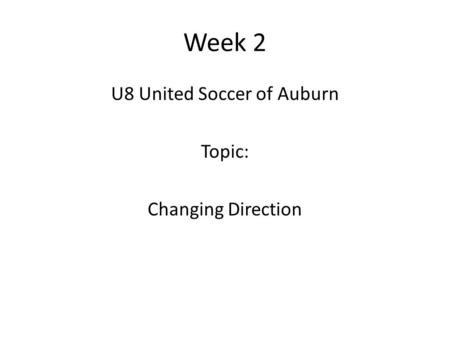 Week 2 U8 United Soccer of Auburn Topic: Changing Direction.