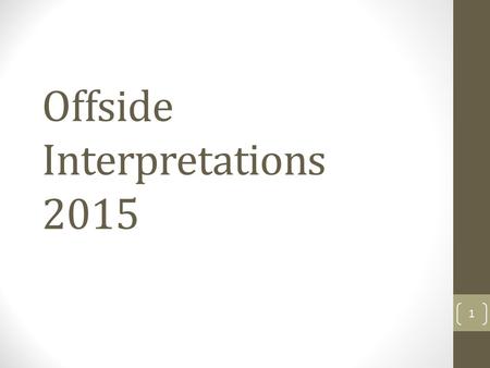 Offside Interpretations 2015 1. Gaining an Advantage Amendment 2013 ‘Gaining an advantage by being in that position' means playing a ball that rebounds,