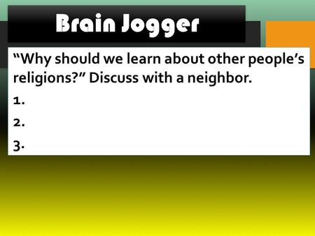 Brain Jogger “Why should we learn about other people’s religions?” Discuss with a neighbor. 1. 2. 3.