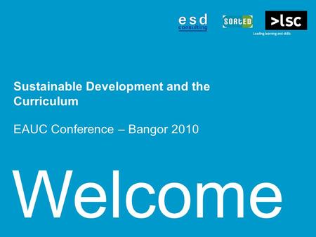 Welcome Sustainable Development and the Curriculum EAUC Conference – Bangor 2010.