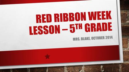 RED RIBBON WEEK LESSON – 5 TH GRADE MRS. BLAKE, OCTOBER 2014.