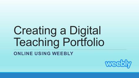 Creating a Digital Teaching Portfolio ONLINE USING WEEBLY.