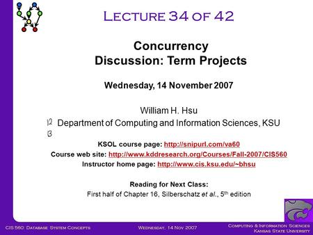Computing & Information Sciences Kansas State University Wednesday, 14 Nov 2007CIS 560: Database System Concepts Lecture 34 of 42 Wednesday, 14 November.