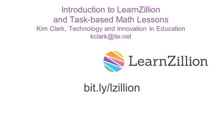 Introduction to LearnZillion and Task-based Math Lessons Kim Clark, Technology and Innovation in Education bit.ly/lzillion.