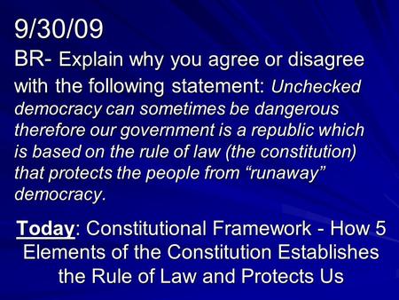 9/30/09 BR- Explain why you agree or disagree with the following statement: Unchecked democracy can sometimes be dangerous therefore our government is.