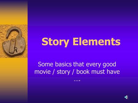 Story Elements Some basics that every good movie / story / book must have ….