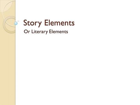 Story Elements Or Literary Elements Characters Characters are the people in a story. Characters can also be animals, birds, talking trees, sea creatures,