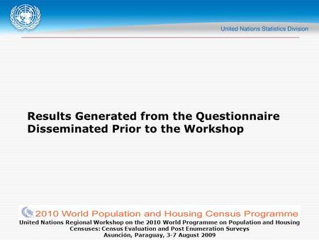 United Nations Regional Workshop on the 2010 World Programme on Population and Housing Censuses: Census Evaluation and Post Enumeration Surveys Asunción,