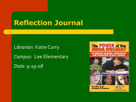 Reflection Journal Librarian: Katie Curry Campus: Lee Elementary Date: 9-19-08.