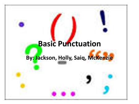 Basic Punctuation By: Jackson, Holly, Saiq, McKenzie.