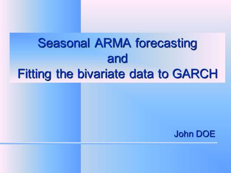 Seasonal ARMA forecasting and Fitting the bivariate data to GARCH John DOE.