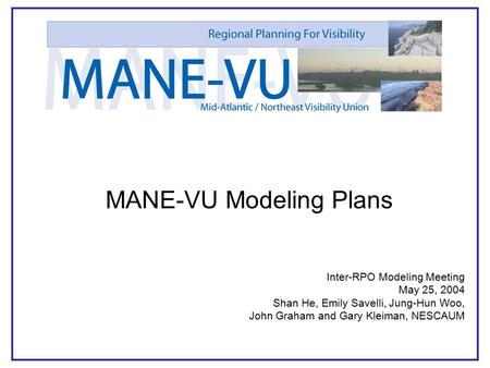 1 MANE-VU Modeling Plans Inter-RPO Modeling Meeting May 25, 2004 Shan He, Emily Savelli, Jung-Hun Woo, John Graham and Gary Kleiman, NESCAUM.