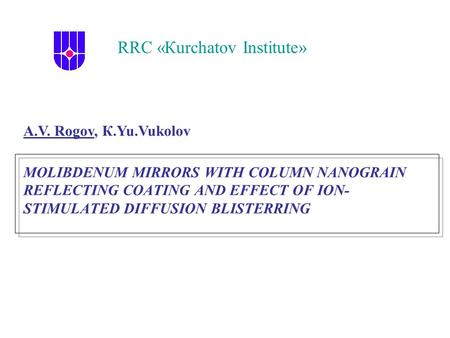 MOLIBDENUM MIRRORS WITH COLUMN NANOGRAIN REFLECTING COATING AND EFFECT OF ION- STIMULATED DIFFUSION BLISTERRING RRC «Кurchatov Institute» А.V. Rogov, К.Yu.Vukolov.