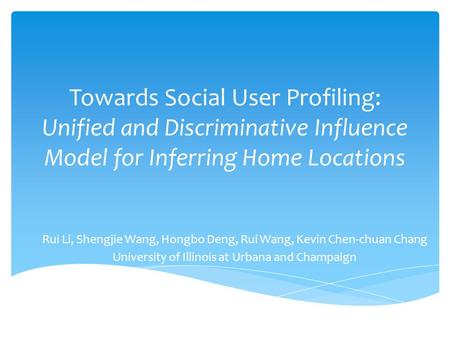 Towards Social User Profiling: Unified and Discriminative Influence Model for Inferring Home Locations Rui Li, Shengjie Wang, Hongbo Deng, Rui Wang, Kevin.