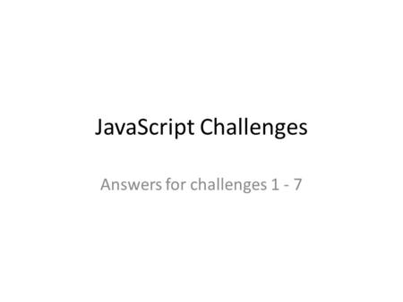 JavaScript Challenges Answers for challenges 1 - 7.