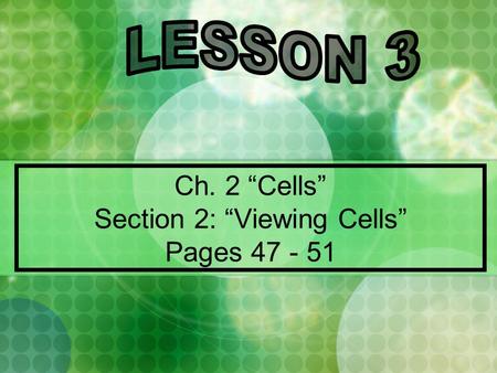 Ch. 2 “Cells” Section 2: “Viewing Cells” Pages 47 - 51.