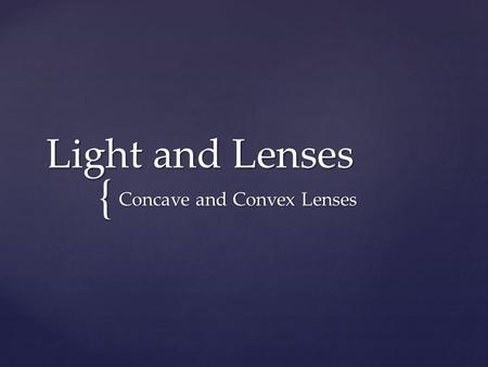 { Light and Lenses Concave and Convex Lenses. A lens is a transparent object with at least one curved side that causes light to bend. The amount of bending.