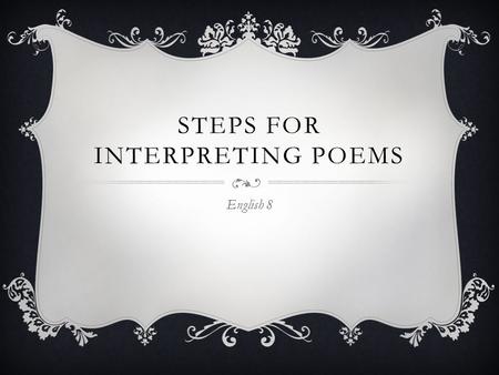 STEPS FOR INTERPRETING POEMS English 8. STEP 1  Read the poem through What is your first impression? (Do you like it? How do you feel?) What do you think.