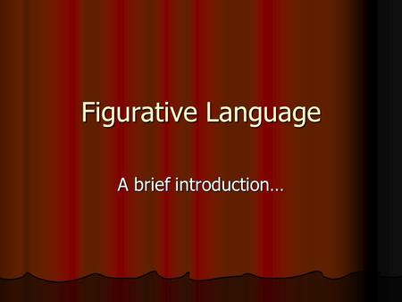 Figurative Language A brief introduction…. Based on “Figures of Speech” Fancy definition: A form of speech artfully varied from common usage Fancy definition: