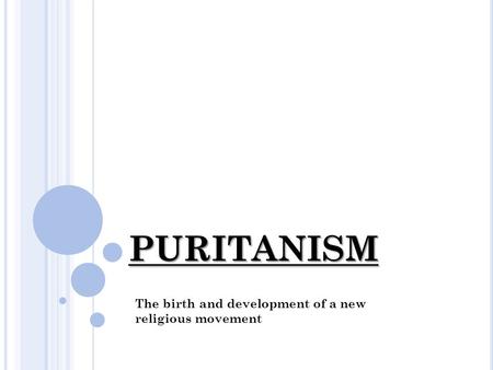 PURITANISM The birth and development of a new religious movement.