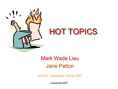 Leadership 2007 HOT TOPICS Mark Wade Lieu Jane Patton ASCCC Leadership Institute 2007.
