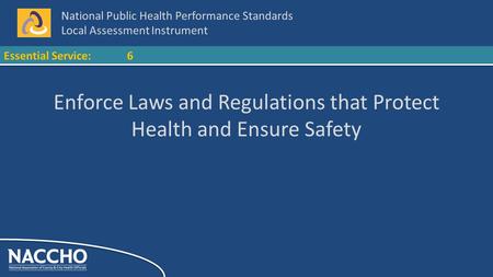 National Public Health Performance Standards Local Assessment Instrument Essential Service:6 Enforce Laws and Regulations that Protect Health and Ensure.