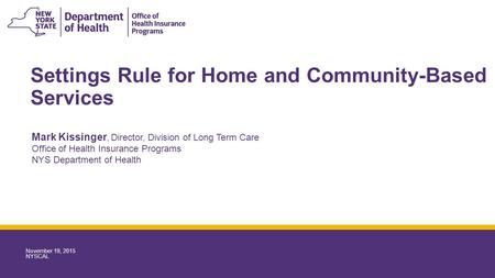 Settings Rule for Home and Community-Based Services Mark Kissinger, Director, Division of Long Term Care Office of Health Insurance Programs NYS Department.