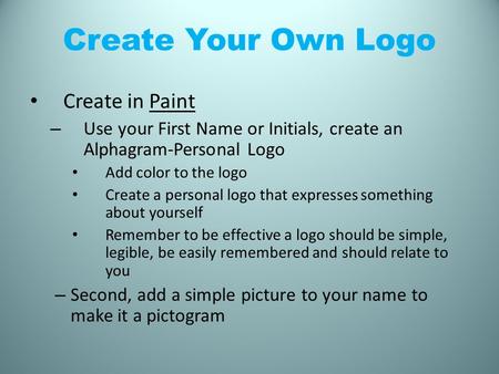 Create Your Own Logo Create in Paint – Use your First Name or Initials, create an Alphagram-Personal Logo Add color to the logo Create a personal logo.