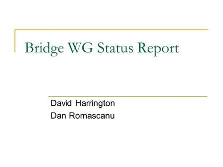 Bridge WG Status Report David Harrington Dan Romascanu This presentation will probably involve audience discussion, which will create action items. Use.