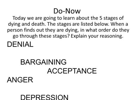 Do-Now Today we are going to learn about the 5 stages of dying and death. The stages are listed below. When a person finds out they are dying, in what.
