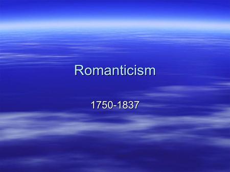 Romanticism 1750-1837. Questions to consider…  What were the essential features of Romanticism?  How did the Romantic writers respond to nature?  What.