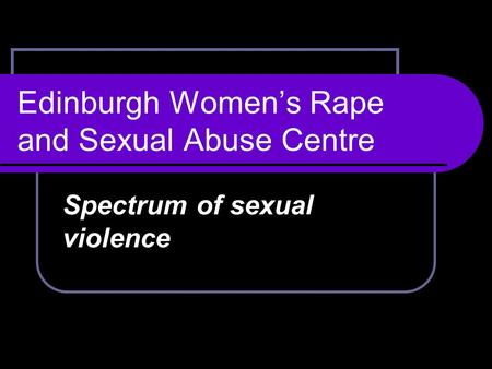 Edinburgh Women’s Rape and Sexual Abuse Centre Spectrum of sexual violence.