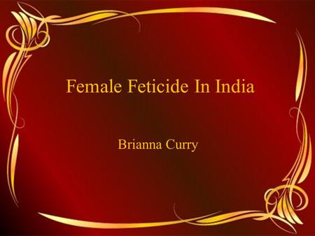 Female Feticide In India Brianna Curry. Gendercide Infanticide has been practiced throughout the world for centuries Girls in India are discriminated.