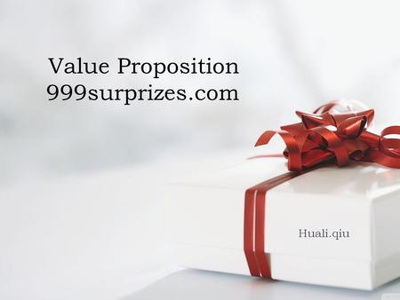 Value Proposition 999surprizes.com Huali.qiu. Porter’s generic strategy  999.surprises.com offers they unique set of presents and ‘surprise’ element.