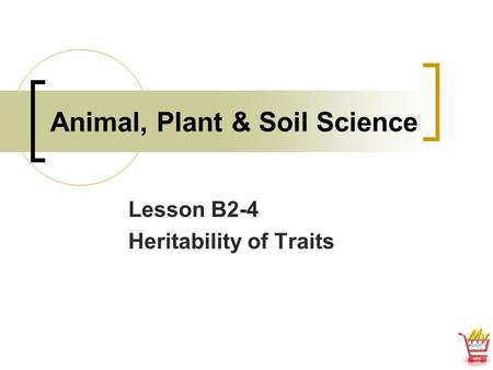 Animal, Plant & Soil Science Lesson B2-4 Heritability of Traits.