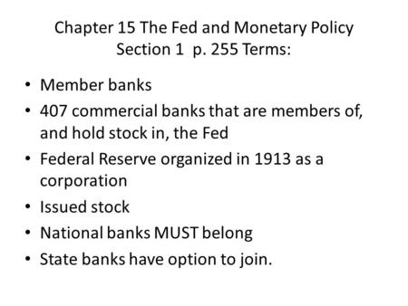 Chapter 15 The Fed and Monetary Policy Section 1 p. 255 Terms: Member banks 407 commercial banks that are members of, and hold stock in, the Fed Federal.
