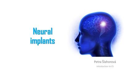 Neural implants Petra Šlahorová Introduction to CS.