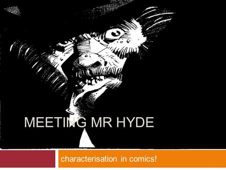 Characterisation in comics! MEETING MR HYDE. Aims  To explore the differences between how characters are created in novels and comics  To explore and.