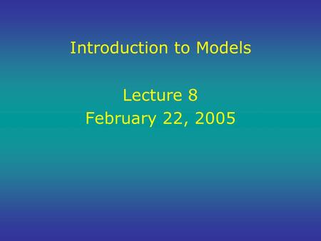 Introduction to Models Lecture 8 February 22, 2005.