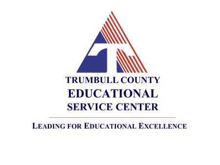 TRUMBULL COUNTY EDUCATIONAL SERVICE CENTER L EADING FOR E DUCATIONAL E XCELLENCE.