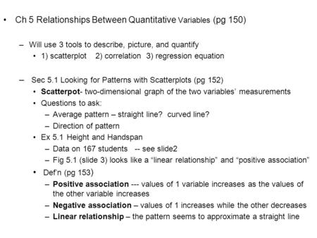 Ch 5 Relationships Between Quantitative Variables (pg 150) –Will use 3 tools to describe, picture, and quantify 1) scatterplot 2) correlation 3) regression.