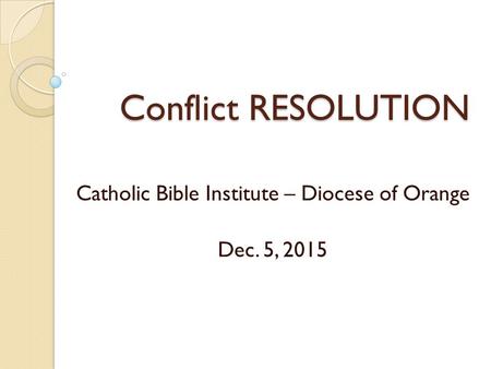 Conflict RESOLUTION Catholic Bible Institute – Diocese of Orange Dec. 5, 2015.