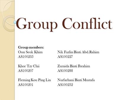 Group Conflict Group members: Oon Seok Khim Nik Fazlin Binti Abd.Rahim AS100235AS100227 Khor Tzy ChiiZuraida Binti Ibrahim AS100207AS100288 Fleming Kou.