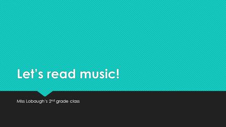 Let’s read music! Miss Lobaugh’s 2 nd grade class.